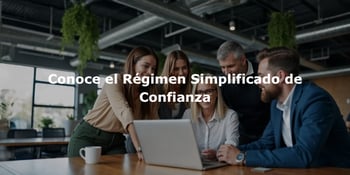 Conoce el Régimen Simplificado de Confianza (RESICO) y sus ventajas fiscales